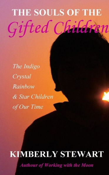 The Souls of The Gifted Children: The Indigo, Crystal, Rainbow and Star Children of Our Time