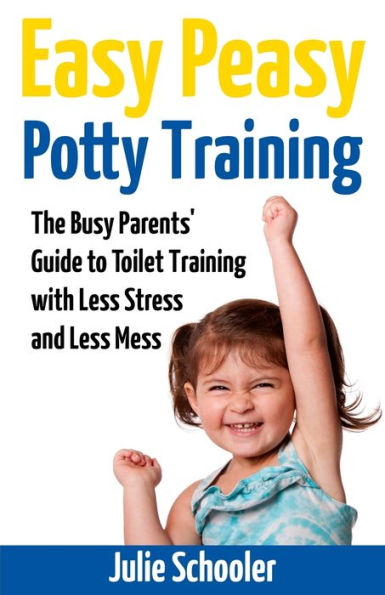 Easy Peasy Potty Training: The Busy Parents' Guide to Toilet Training with Less Stress and Mess