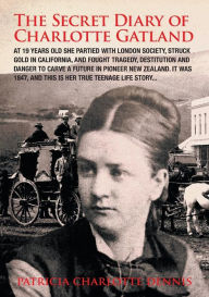 Title: The Secret Diary Of Charlotte Gatland: It was 1847, and this is her true teenage life story..., Author: Patricia Charlotte Dennis