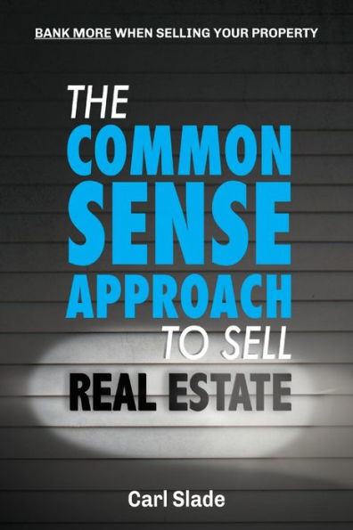 The Common Sense Approach To Sell Real Estate: Bank More When Selling Your Property