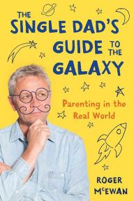 Title: The Single Dad's Guide to the Galaxy: Parenting in the Real World, Author: Roger John McEwan