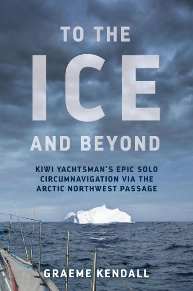 To the Ice and Beyond: Kiwi Yachtsman's Epic Solo Circumnavigation Via The Arctic Northwest Passage