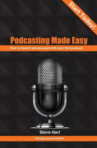 Title: Podcasting Made Easy (2nd edition): How to launch and succeed with your first podcast, Author: Steve Hart