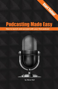 Title: Podcasting Made easy: How to launch and succeed with your first podcast, Author: Steve Hart