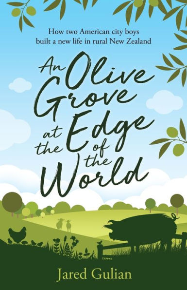 An Olive Grove at the Edge of World: How two American city boys built a New life rural Zealand