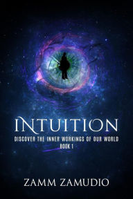 Title: Intuition: Discover the Inner Workings of our World - Book 1, Author: Zamm Zamudio