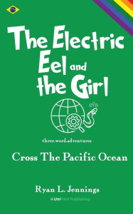 Title: The Electric Eel and The Girl: Cross The Pacific Ocean, Author: Ryan L Jennings