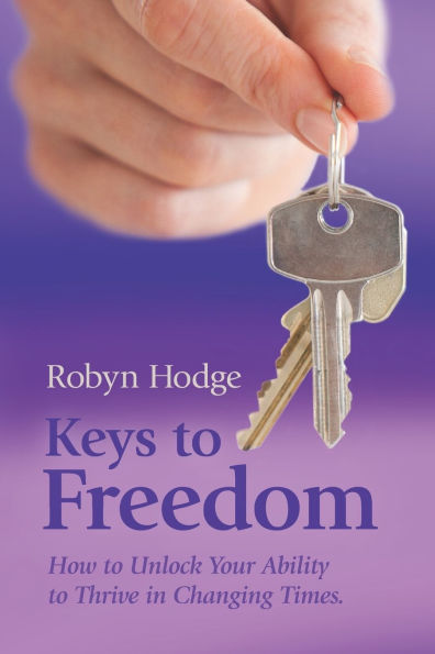Keys to Freedom: How Unlock Your Ability Thrive Changing Times