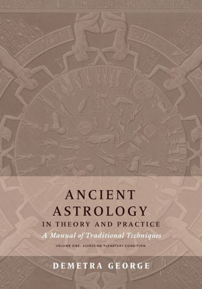 Ancient Astrology in Theory and Practice: A Manual of Traditional Techniques, Volume I: Assessing Planetary Condition