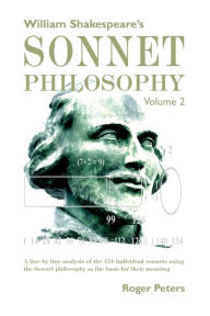 Title: William Shakespeare's Sonnet Philosophy Volume 2: A line by line analysis of the 154 individual sonnets using the Sonnet philosophy as the basis for their meaning, Author: Roger Peters