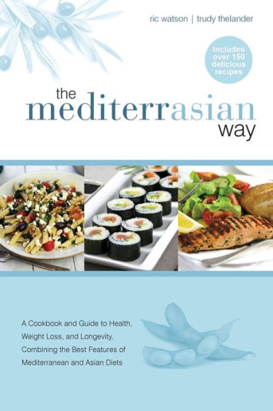 The MediterrAsian Way: A cookbook and guide to health, weight loss and longevity, combining the best features of Mediterranean and Asian diets