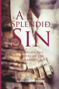 Title: A Splendid Sin: Michelangelo: A Renaissance Affair, Author: Alana Bolton Cooke