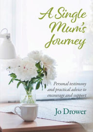 Title: A Single Mum's Journey: Personal testimony and practical advice to encourage and support, Author: Jo Drower