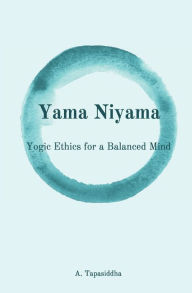 Title: Yogic Ethics for a Balanced Mind: Yama Niyama, Author: Ananda Tapasiddha