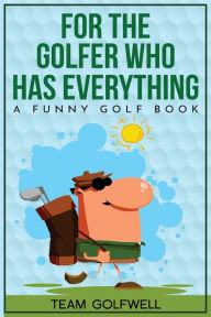 Title: For the Golfer Who Has Everything: A Funny Golf Book, Author: Team Golfwell