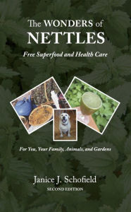 Title: The Wonders of Nettles: Free 'Superfood' and Health Care for You, Pets, and Gardens, Author: Janice J. Schofield