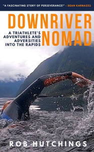 Easy book download free Downriver Nomad: A Triathlete's Adventures and Adversities into the Rapids  9780473588342