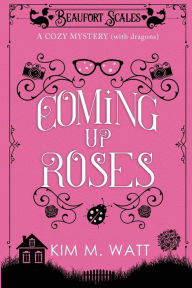 Title: Coming Up Roses: A Cozy Mystery (with Dragons), Author: Kim M Watt