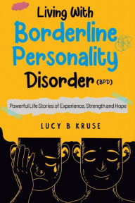 Title: Living With Borderline Personality Disorder: powerful life stories of experience, strength, and hope, Author: Lucy B Kruse