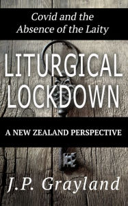Title: Liturgical Lockdown: Covid and the Absence of the Laity A New Zealand Perspective, Author: Grayland