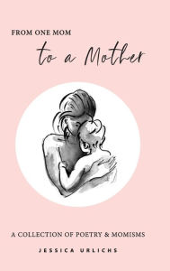 Title: From One Mom to a Mother: Poetry & Momisms, Author: Jessica Urlichs