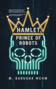 Title: Hamlet, Prince of Robots, Author: M Darusha Wehm