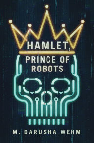 Title: Hamlet, Prince of Robots, Author: M Darusha Wehm