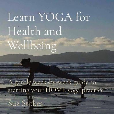Learn YOGA for Health and Wellbeing: A gentle week-by-week guide to starting your HOME yoga practice