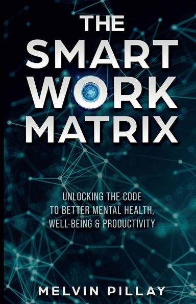 The Smart Work Matrix: Unlocking the Code to Better Mental Health, Well-Being & Productivity