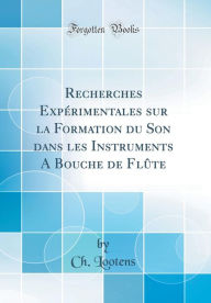 Title: Recherches Expérimentales sur la Formation du Son dans les Instruments A Bouche de Flûte (Classic Reprint), Author: Ch. Lootens