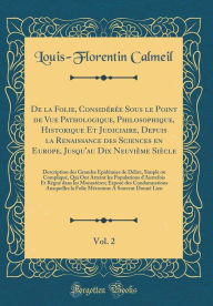Title: De la Folie, Considérée Sous le Point de Vue Pathologique, Philosophique, Historique Et Judiciaire, Depuis la Renaissance des Sciences en Europe, Jusqu'au Dix Neuvième Siècle, Vol. 2: Description des Grandes Épidémies de Délire, Simple ou Compliqu, Author: Louis-Florentin Calmeil