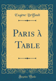 Title: Paris à Table (Classic Reprint), Author: Eugène Briffault