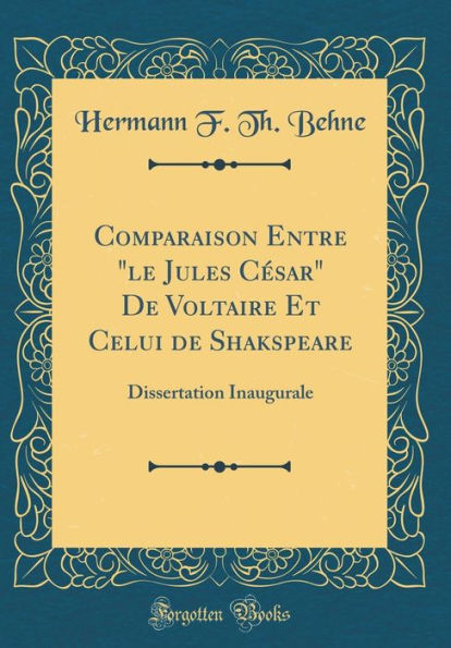 Comparaison Entre "le Jules César" De Voltaire Et Celui de Shakspeare: Dissertation Inaugurale (Classic Reprint)