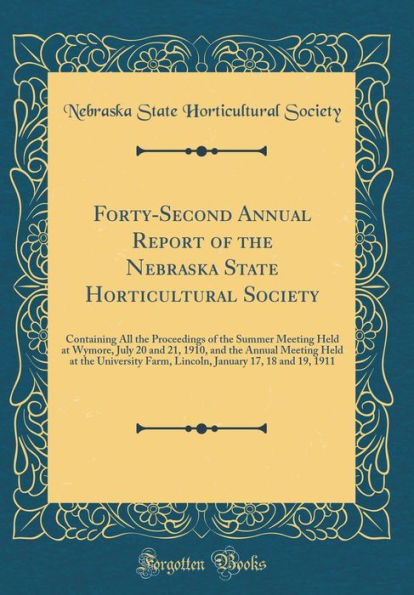 Forty-Second Annual Report of the Nebraska State Horticultural Society: Containing All Proceedings Summer Meeting Held at Wymore, July 20 and 21, 1910, University Farm, Lincoln, January 17, 18 19, 1911