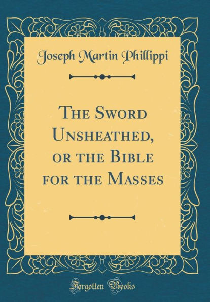 The Sword Unsheathed, or the Bible for the Masses (Classic Reprint)