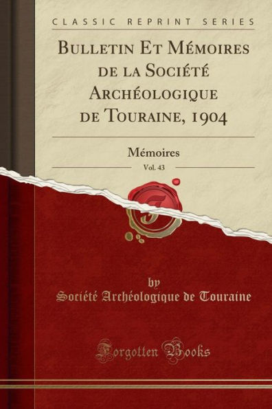 Bulletin Et Mémoires de la Société Archéologique Touraine, 1904, Vol. 43: (Classic Reprint)