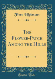 Title: The Flower-Patch Among the Hills (Classic Reprint), Author: Flora Klickmann