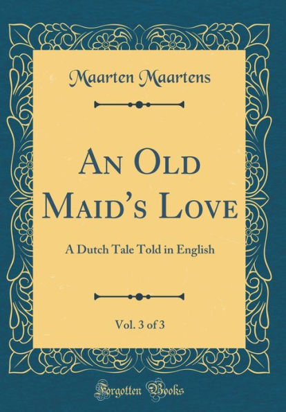 An Old Maid's Love, Vol. 3 of 3: A Dutch Tale Told in English (Classic Reprint)