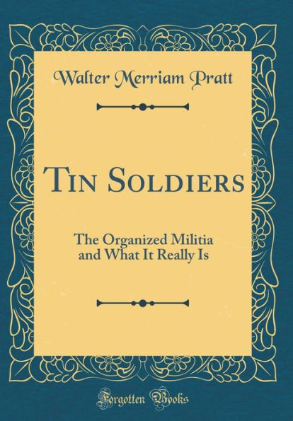 Tin Soldiers: The Organized Militia and What It Really Is (Classic Reprint)