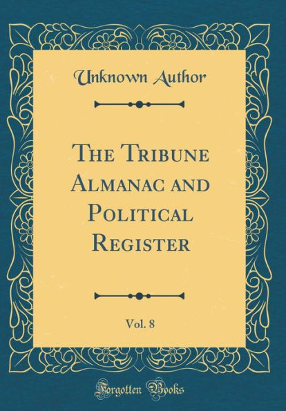 The Tribune Almanac and Political Register, Vol. 8 (Classic Reprint)