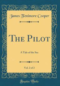 Title: The Pilot, Vol. 2 of 2: A Tale of the Sea (Classic Reprint), Author: James Fenimore Cooper