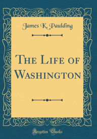 Title: The Life of Washington (Classic Reprint), Author: James K Paulding