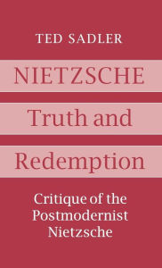 Title: Nietzsche: Truth and Redemption: Critique of the Postmodernist Nietzsche, Author: Ted Sadler