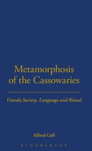 Title: Metamorphosis of the Cassowaries: Umeda Society, Language and Ritual, Author: Alfred Gell