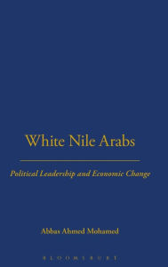 Title: White Nile Arabs: Political Leadership and Economic Change Volume 53, Author: Abbas Mohamed