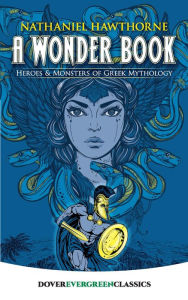 Title: A Wonder Book: Heroes and Monsters of Greek Mythology, Author: Nathaniel Hawthorne