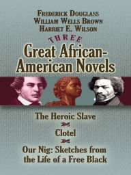 Title: Three Great African-American Novels: The Heroic Slave, Clotel and Our Nig, Author: Frederick Douglass
