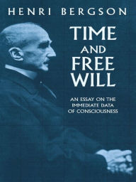 Title: Time and Free Will: An Essay on the Immediate Data of Consciousness, Author: Henri Bergson