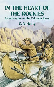 Title: In the Heart of the Rockies: An Adventure on the Colorado River, Author: G. A. Henty