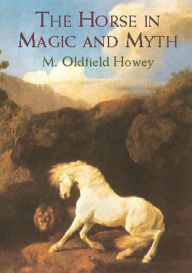 Title: The Horse in Magic and Myth, Author: M. Oldfield Howey